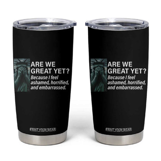 Are We Great Yet Because I Feel Ashamed Tumbler Cup Horrified Embarrassed Crying Statue of Liberty TS02