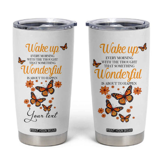 Butterfly Wake Up Every Morning With The Thought That Something Wonderful Is About To Happen Tumbler Cup Personalized TS04