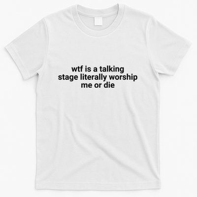 Wtf Is A Talking Stage Literally Worship Me Or Die T-Shirt
