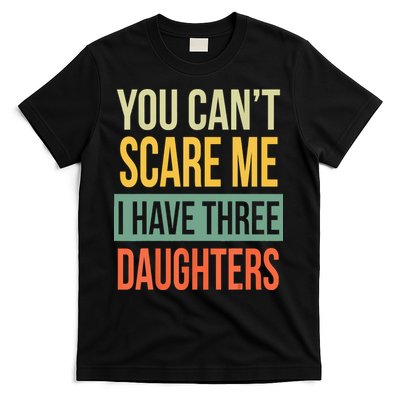 You Cant Scare Me I Have Three Daughters Fathers Day T-Shirt