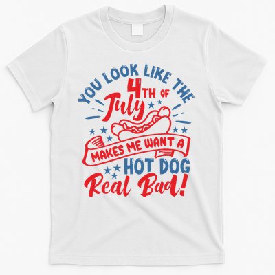 You Look Like 4th Of July Makes Me Want A Hot Dog Real Bad T-Shirt